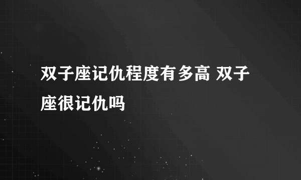 双子座记仇程度有多高 双子座很记仇吗