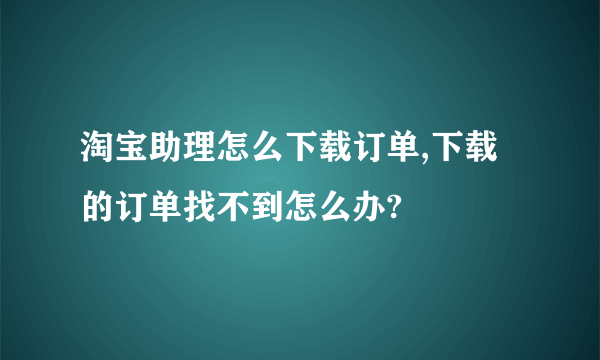 淘宝助理怎么下载订单,下载的订单找不到怎么办?