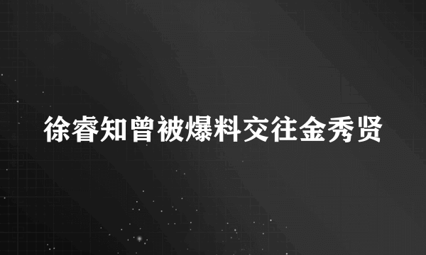 徐睿知曾被爆料交往金秀贤