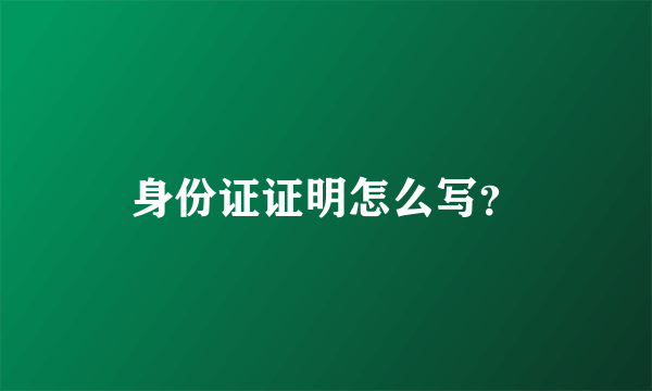 身份证证明怎么写？