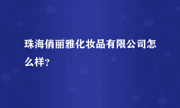 珠海俏丽雅化妆品有限公司怎么样？