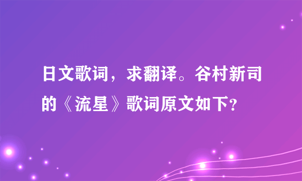 日文歌词，求翻译。谷村新司的《流星》歌词原文如下？