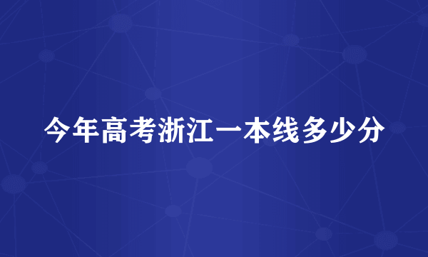 今年高考浙江一本线多少分