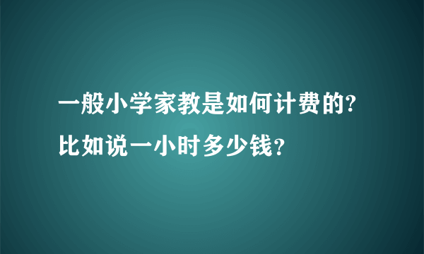 一般小学家教是如何计费的?比如说一小时多少钱？