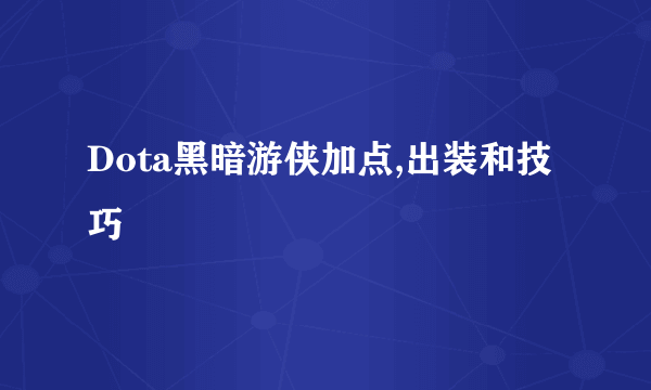 Dota黑暗游侠加点,出装和技巧