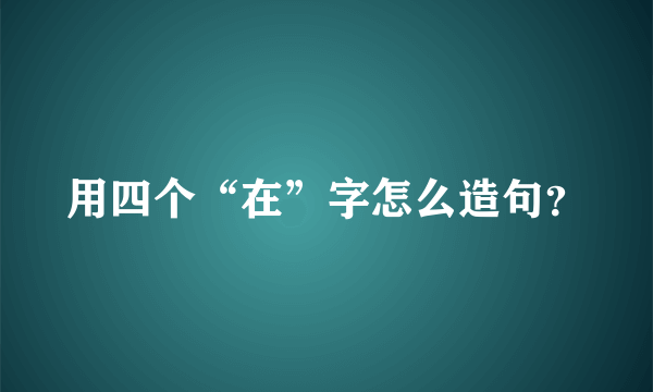 用四个“在”字怎么造句？