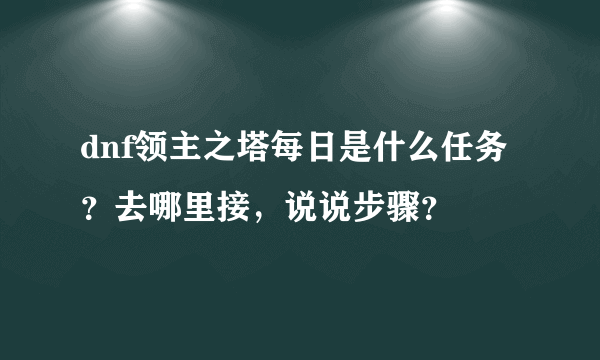 dnf领主之塔每日是什么任务？去哪里接，说说步骤？