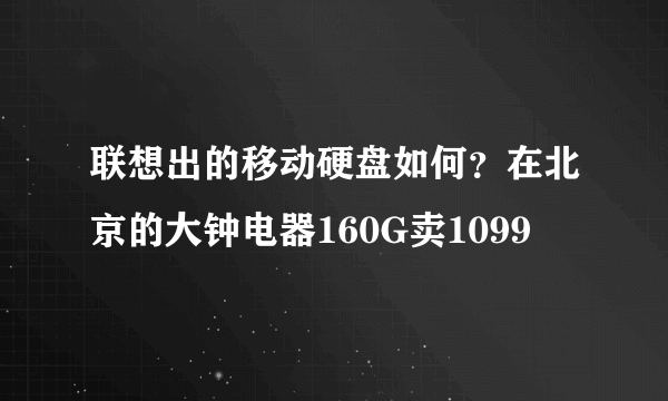 联想出的移动硬盘如何？在北京的大钟电器160G卖1099