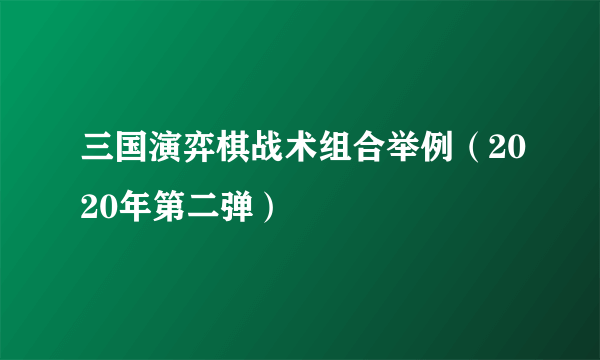 三国演弈棋战术组合举例（2020年第二弹）