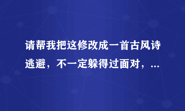 请帮我把这修改成一首古风诗逃避，不一定躲得过面对，不一定最难过。 孤独，不一定不快乐；得到，不一定