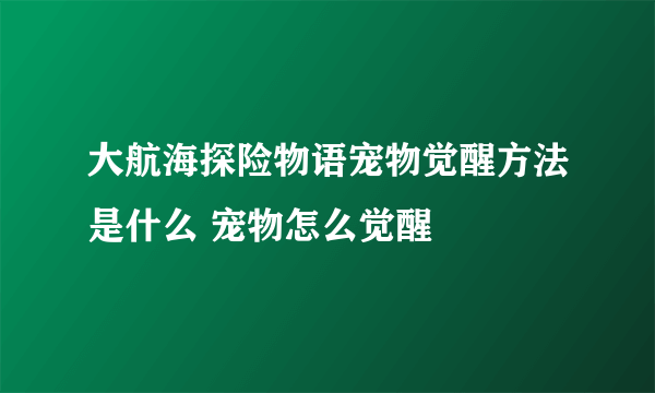 大航海探险物语宠物觉醒方法是什么 宠物怎么觉醒