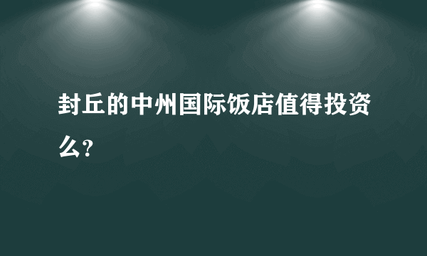 封丘的中州国际饭店值得投资么？