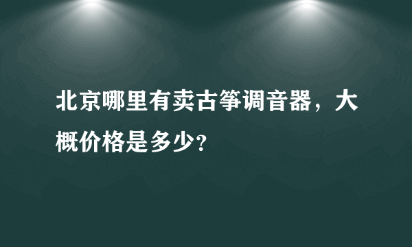 北京哪里有卖古筝调音器，大概价格是多少？