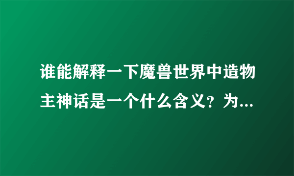 谁能解释一下魔兽世界中造物主神话是一个什么含义？为什么矮人和牛头人都有如此信仰？