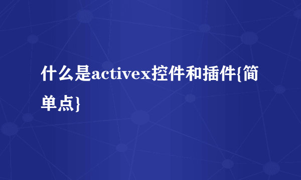 什么是activex控件和插件{简单点}