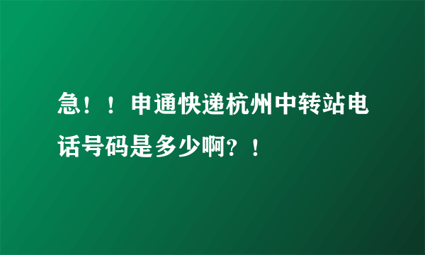 急！！申通快递杭州中转站电话号码是多少啊？！