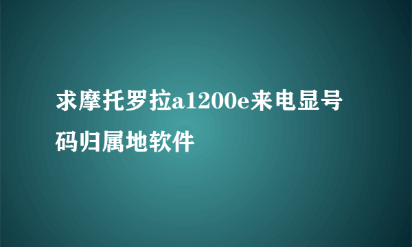 求摩托罗拉a1200e来电显号码归属地软件