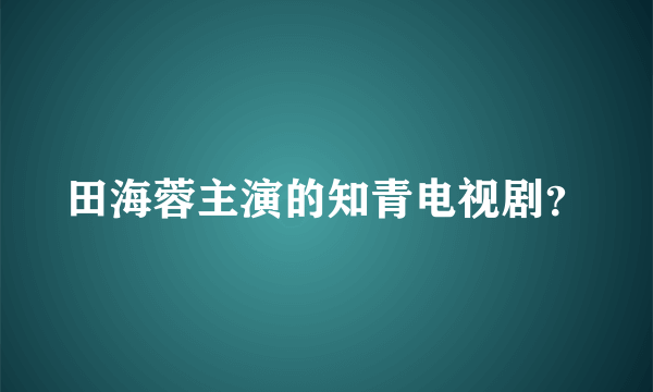 田海蓉主演的知青电视剧？