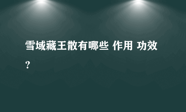 雪域藏王散有哪些 作用 功效？