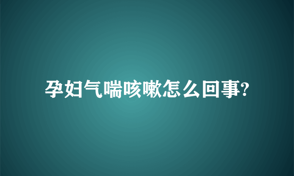 孕妇气喘咳嗽怎么回事?