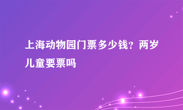 上海动物园门票多少钱？两岁儿童要票吗