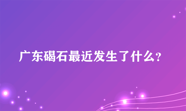 广东碣石最近发生了什么？