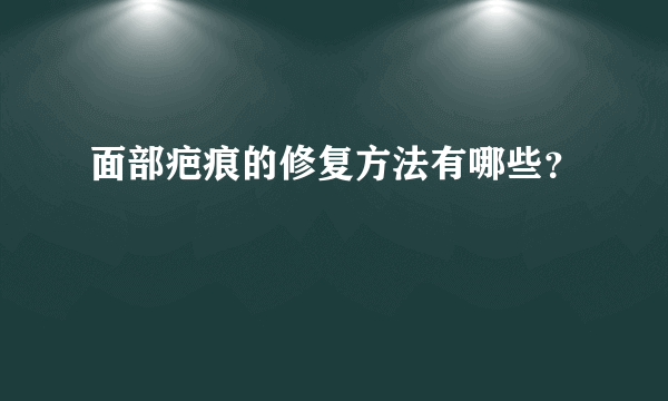 面部疤痕的修复方法有哪些？