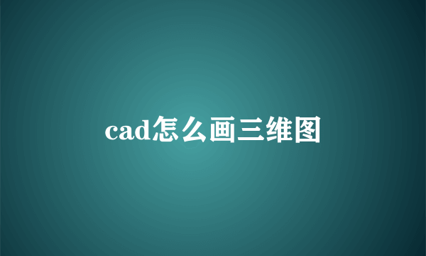 cad怎么画三维图