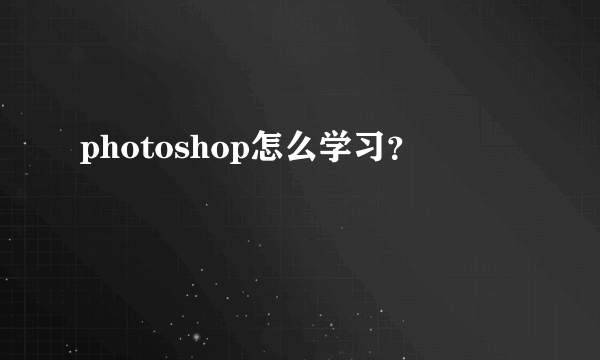 photoshop怎么学习？