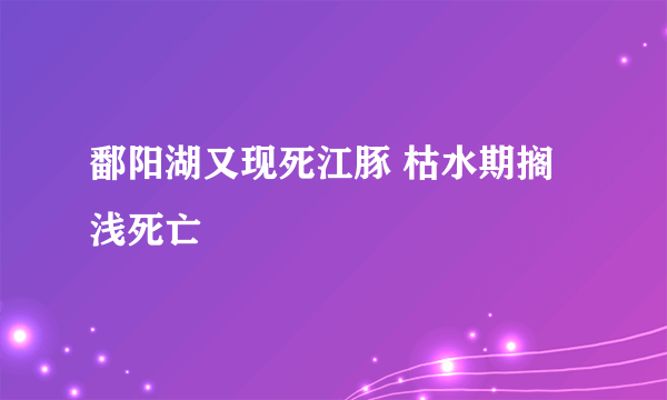 鄱阳湖又现死江豚 枯水期搁浅死亡