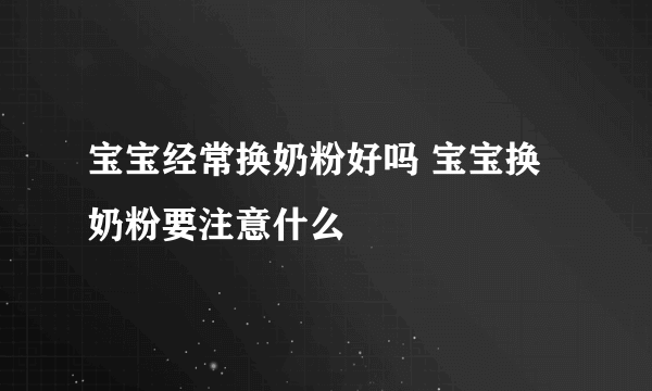 宝宝经常换奶粉好吗 宝宝换奶粉要注意什么