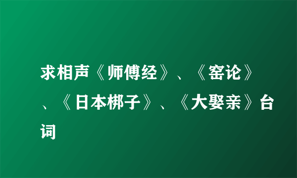 求相声《师傅经》、《窑论》、《日本梆子》、《大娶亲》台词