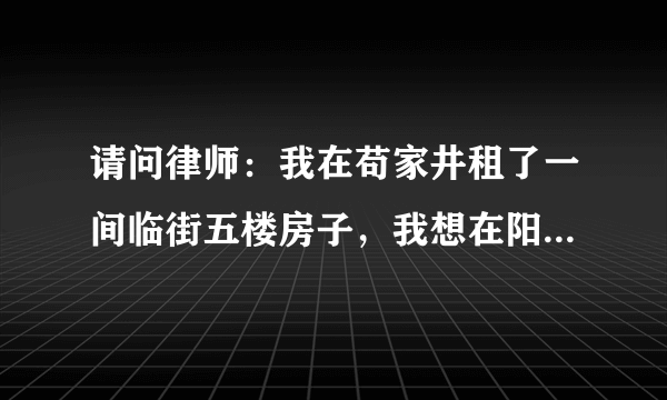 请问律师：我在苟家井租了一间临街五楼房子，我想在阳台上挂一个公司牌子，如果不伸出阳台，可以不用城管批准吗