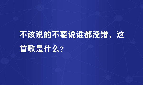 不该说的不要说谁都没错，这首歌是什么？