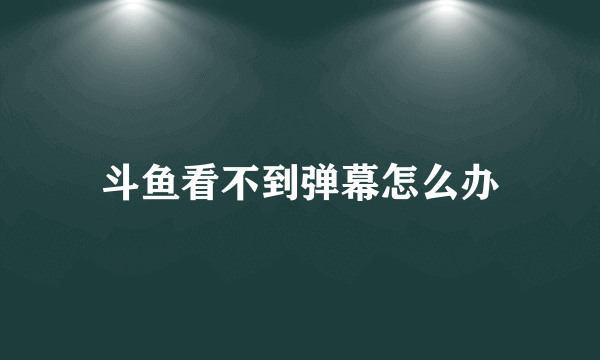 斗鱼看不到弹幕怎么办