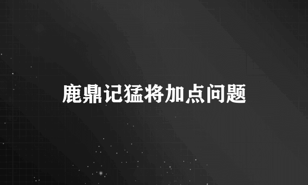 鹿鼎记猛将加点问题