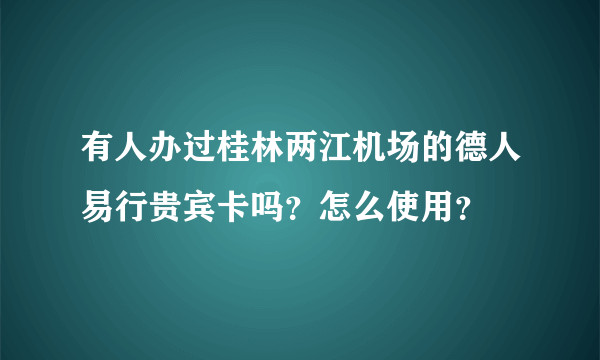 有人办过桂林两江机场的德人易行贵宾卡吗？怎么使用？