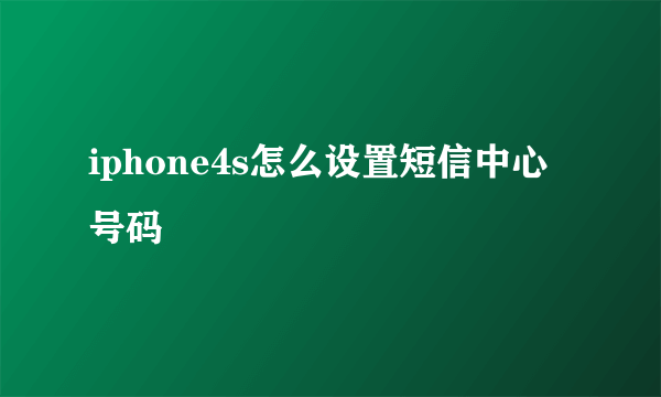 iphone4s怎么设置短信中心号码