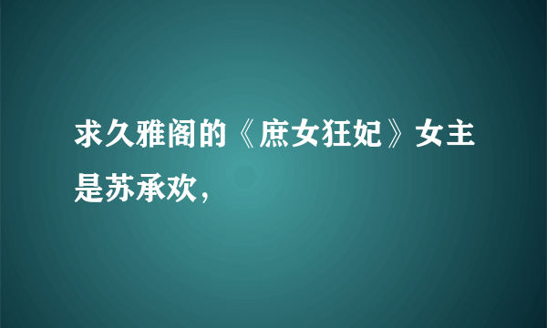 求久雅阁的《庶女狂妃》女主是苏承欢，