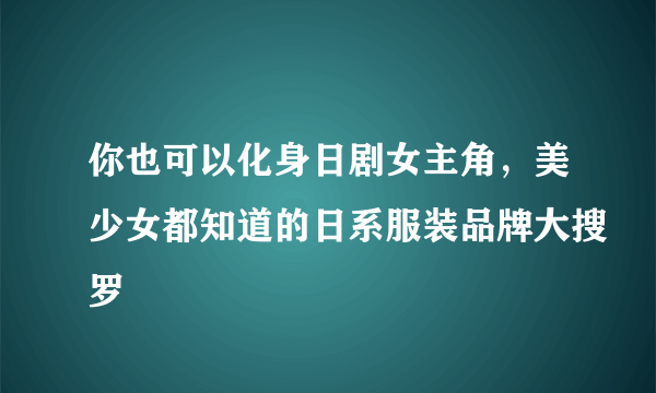 你也可以化身日剧女主角，美少女都知道的日系服装品牌大搜罗