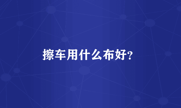 擦车用什么布好？