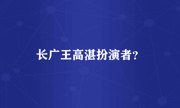 长广王高湛扮演者？