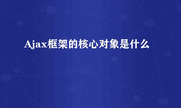 Ajax框架的核心对象是什么