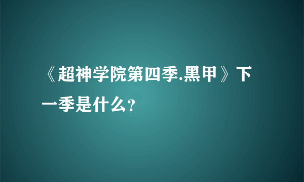 《超神学院第四季.黑甲》下一季是什么？