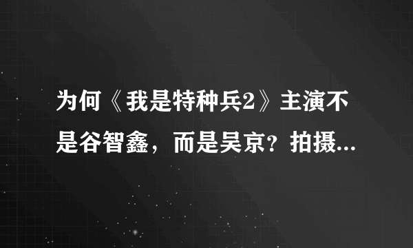 为何《我是特种兵2》主演不是谷智鑫，而是吴京？拍摄《我是特种兵2》对吴京有何影响？