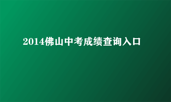 2014佛山中考成绩查询入口