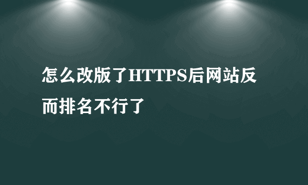 怎么改版了HTTPS后网站反而排名不行了