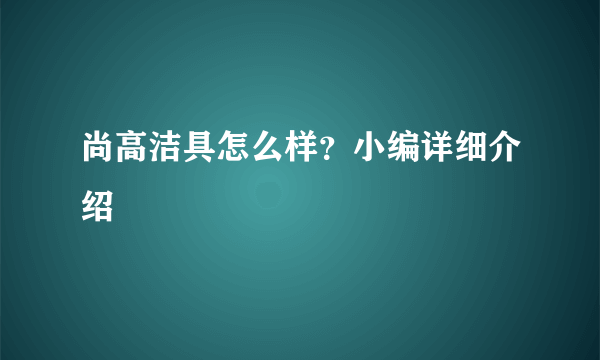 尚高洁具怎么样？小编详细介绍