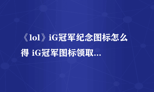 《lol》iG冠军纪念图标怎么得 iG冠军图标领取流程分享