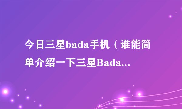 今日三星bada手机（谁能简单介绍一下三星Bada系统！）